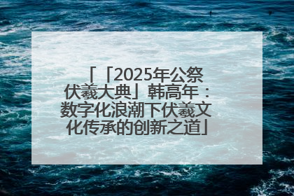 「2025年公祭伏羲大典」韩高年：数字化浪潮下伏羲文化传承的创新之道